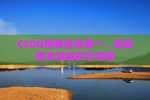 CSDN博客排名第一，探索技术高峰的引领者